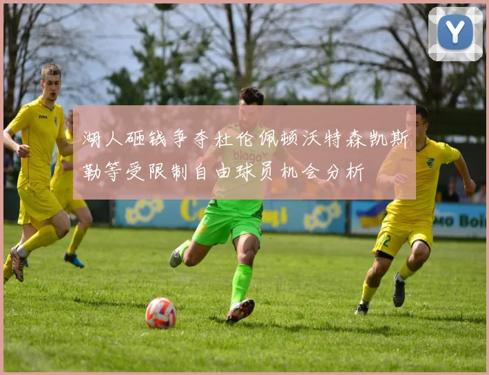 湖人砸钱争夺杜伦佩顿沃特森凯斯勒等受限制自由球员机会分析