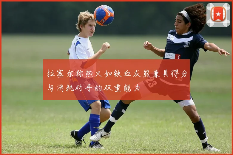 拉塞尔称热火如铁血灰熊兼具得分与消耗对手的双重能力
