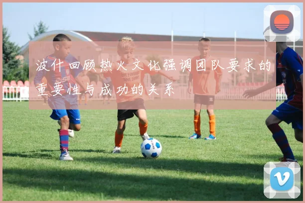 波什回顾热火文化强调团队要求的重要性与成功的关系