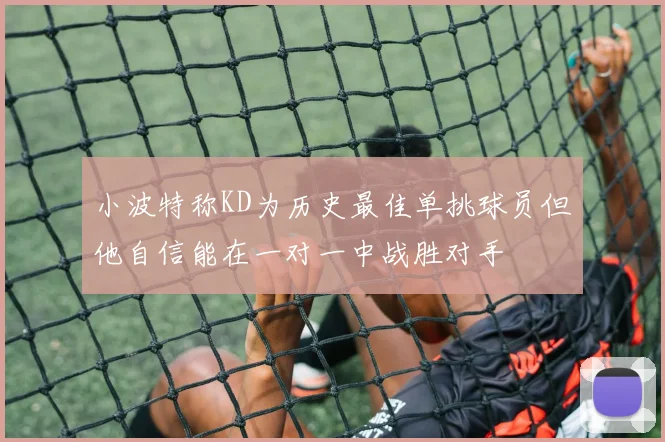 小波特称KD为历史最佳单挑球员但他自信能在一对一中战胜对手