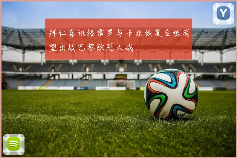 拜仁喜讯格雷罗与卡尔恢复合练有望出战巴黎欧冠大战