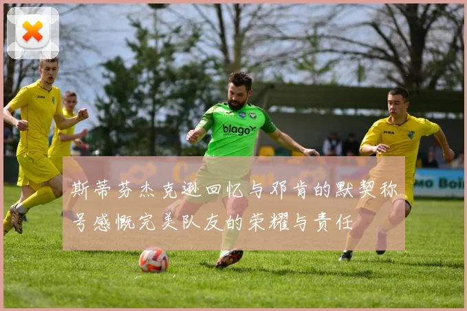 斯蒂芬杰克逊回忆与邓肯的默契称号感慨完美队友的荣耀与责任