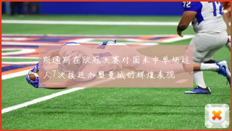 斯通斯在欧冠决赛对国米中单场过人7次接近加盟曼城的辉煌表现