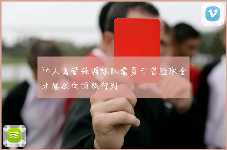 76人高管强调球队需勇于冒险取舍才能迈向顶级行列