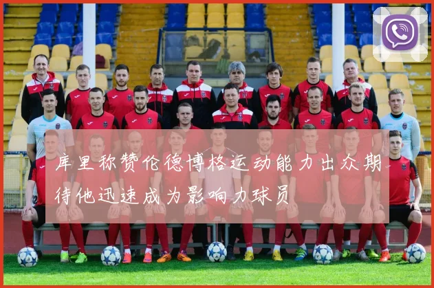 库里称赞伦德博格运动能力出众期待他迅速成为影响力球员