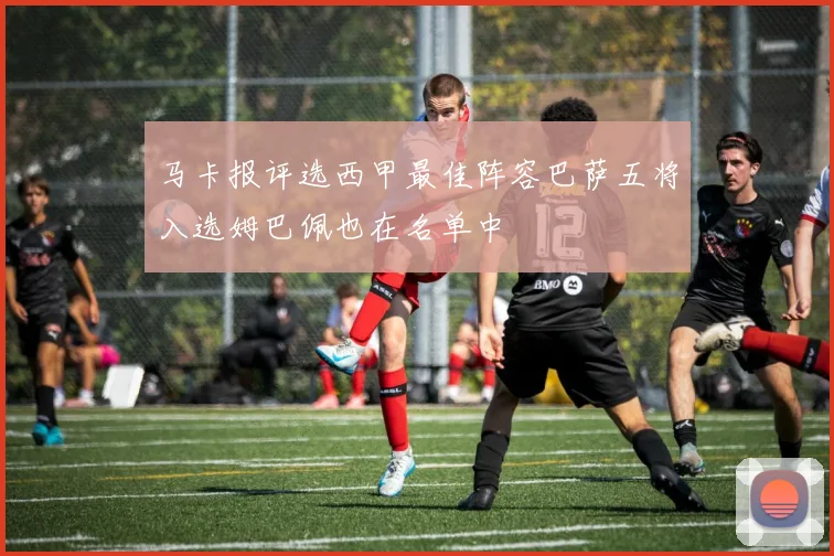 马卡报评选西甲最佳阵容巴萨五将入选姆巴佩也在名单中