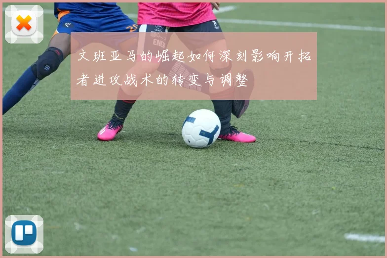 文班亚马的崛起如何深刻影响开拓者进攻战术的转变与调整