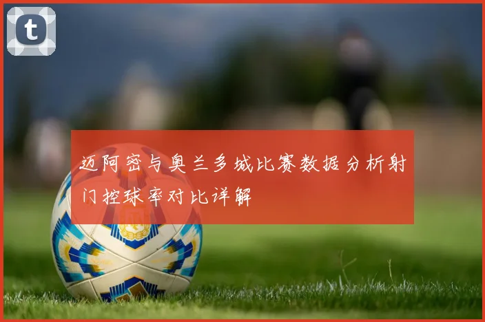 迈阿密与奥兰多城比赛数据分析射门控球率对比详解