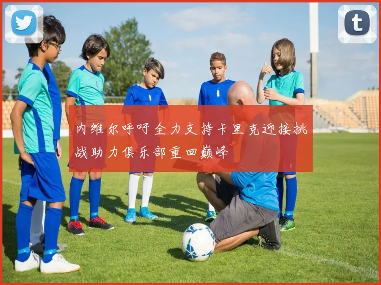内维尔呼吁全力支持卡里克迎接挑战助力俱乐部重回巅峰